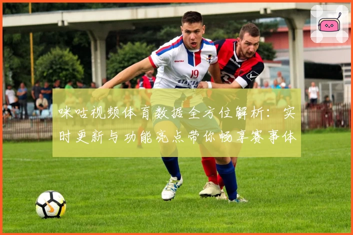 咪咕视频体育数据全方位解析：实时更新与功能亮点带你畅享赛事体验