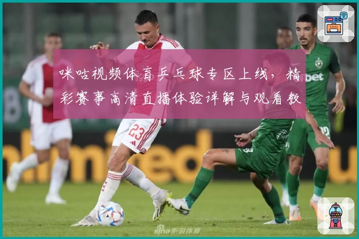 咪咕视频体育乒乓球专区上线，精彩赛事高清直播体验详解与观看教程