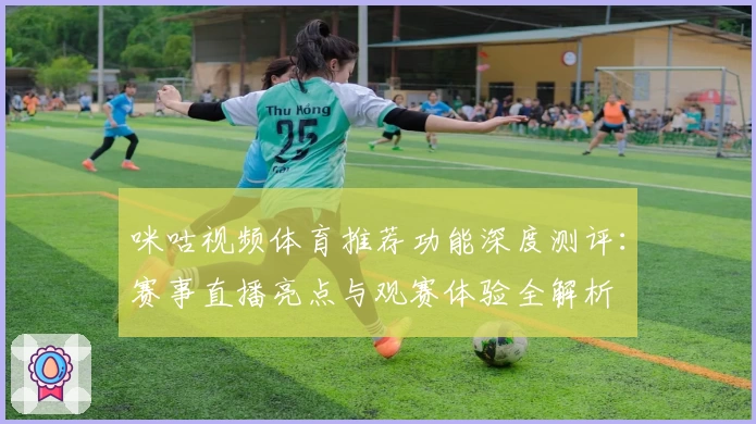 咪咕视频体育推荐功能深度测评：赛事直播亮点与观赛体验全解析