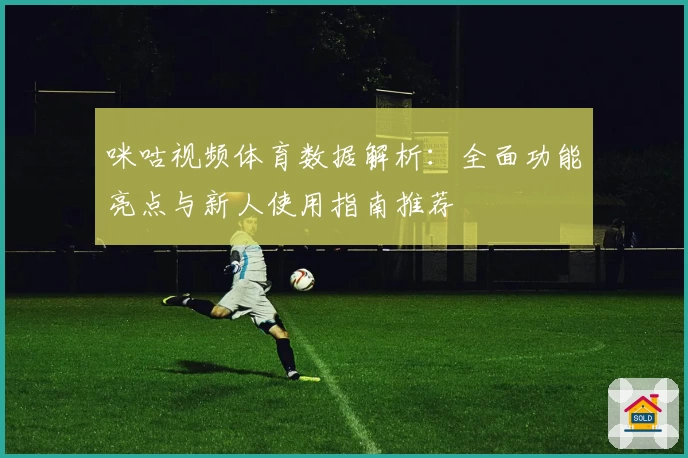 咪咕视频体育数据解析：全面功能亮点与新人使用指南推荐