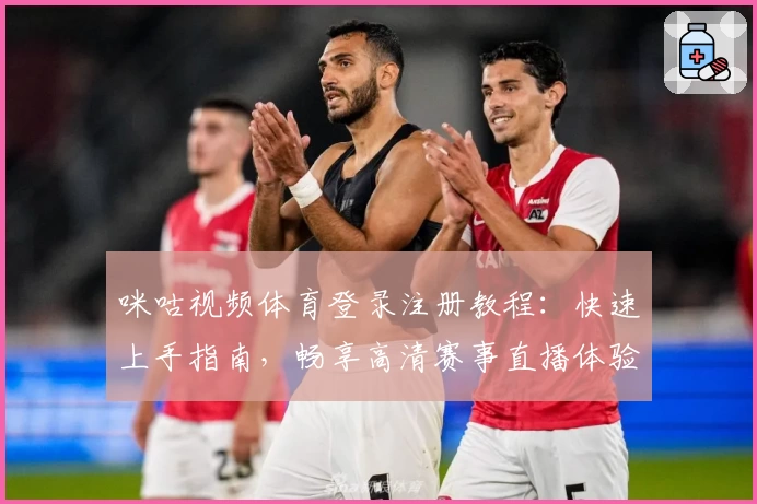 咪咕视频体育登录注册教程：快速上手指南，畅享高清赛事直播体验！