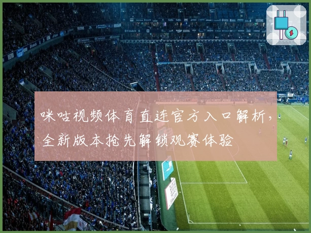 咪咕视频体育直连官方入口解析，全新版本抢先解锁观赛体验
