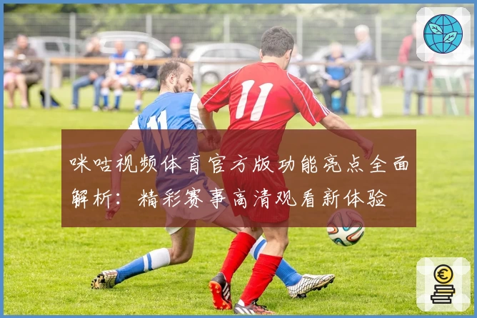 咪咕视频体育官方版功能亮点全面解析：精彩赛事高清观看新体验