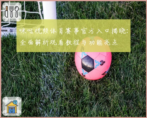 咪咕视频体育赛事官方入口揭晓：全面解析观看教程与功能亮点