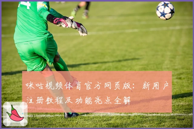 咪咕视频体育官方网页版：新用户注册教程及功能亮点全解