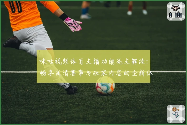 咪咕视频体育点播功能亮点解读:畅享高清赛事与独家内容的全新体验