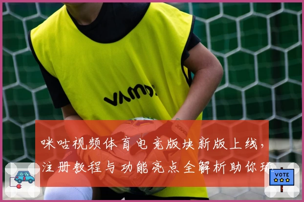 咪咕视频体育电竞版块新版上线，注册教程与功能亮点全解析助你玩转全平台