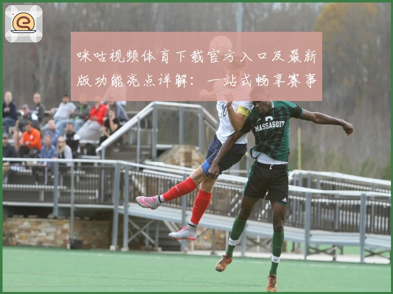 咪咕视频体育下载官方入口及最新版功能亮点详解：一站式畅享赛事激情