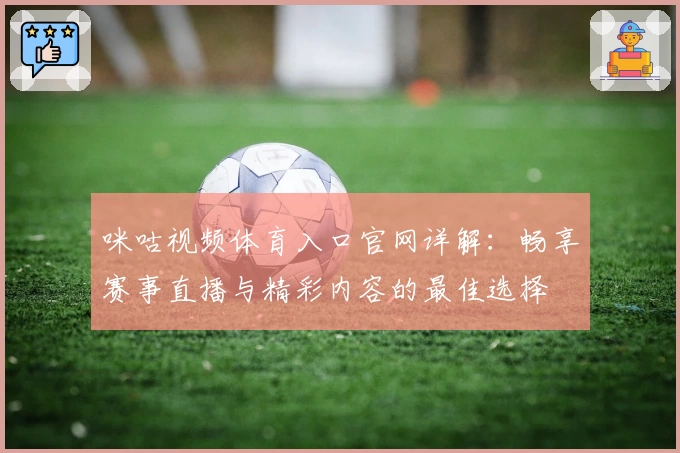咪咕视频体育入口官网详解：畅享赛事直播与精彩内容的最佳选择