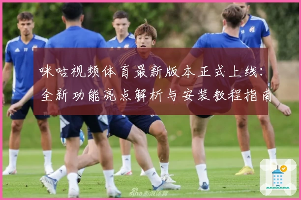 咪咕视频体育最新版本正式上线：全新功能亮点解析与安装教程指南