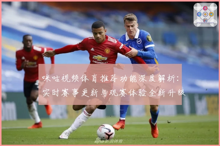 咪咕视频体育推荐功能深度解析：实时赛事更新与观赛体验全新升级