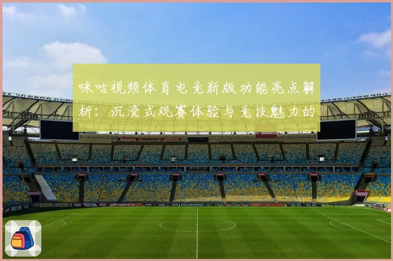 咪咕视频体育电竞新版功能亮点解析：沉浸式观赛体验与竞技魅力的完美融合