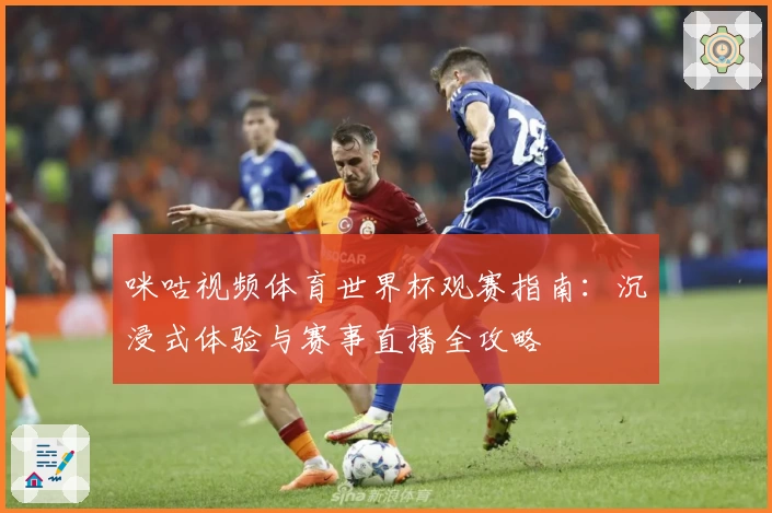 咪咕视频体育世界杯观赛指南：沉浸式体验与赛事直播全攻略