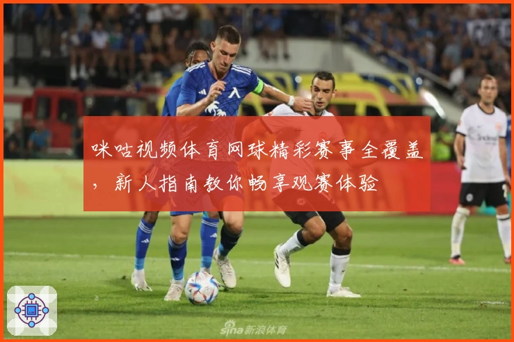 咪咕视频体育网球精彩赛事全覆盖，新人指南教你畅享观赛体验