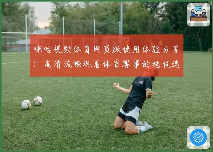 咪咕视频体育网页版使用体验分享：高清流畅观看体育赛事的绝佳选择