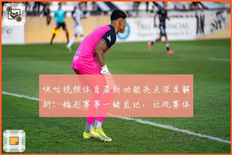 咪咕视频体育最新功能亮点深度解析：精彩赛事一键直达，让观赛体验再升级