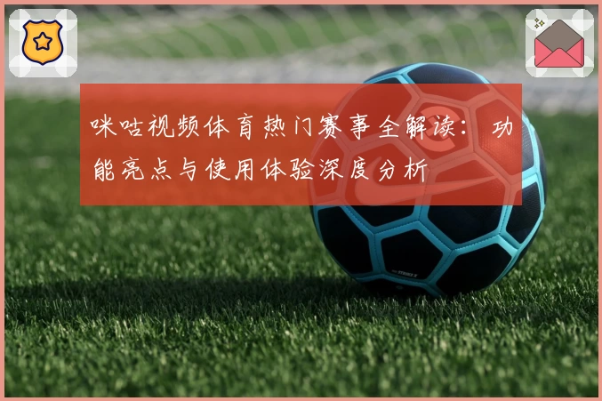 咪咕视频体育热门赛事全解读：功能亮点与使用体验深度分析