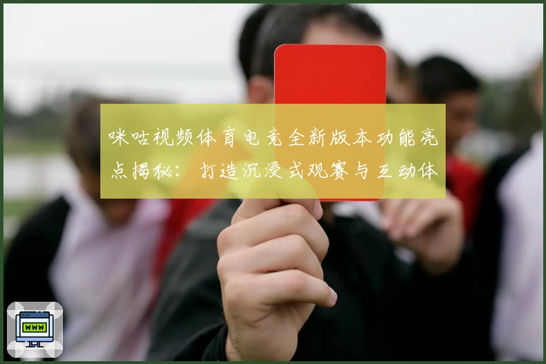 咪咕视频体育电竞全新版本功能亮点揭秘：打造沉浸式观赛与互动体验