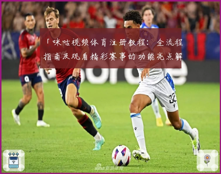 「咪咕视频体育注册教程：全流程指南及观看精彩赛事的功能亮点解析」