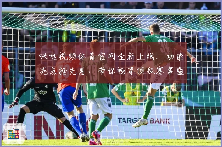 咪咕视频体育官网全新上线：功能亮点抢先看，带你畅享顶级赛事盛宴