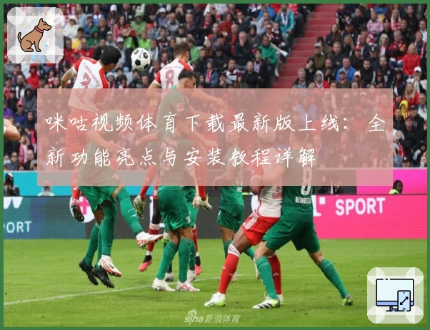 咪咕视频体育下载最新版上线：全新功能亮点与安装教程详解