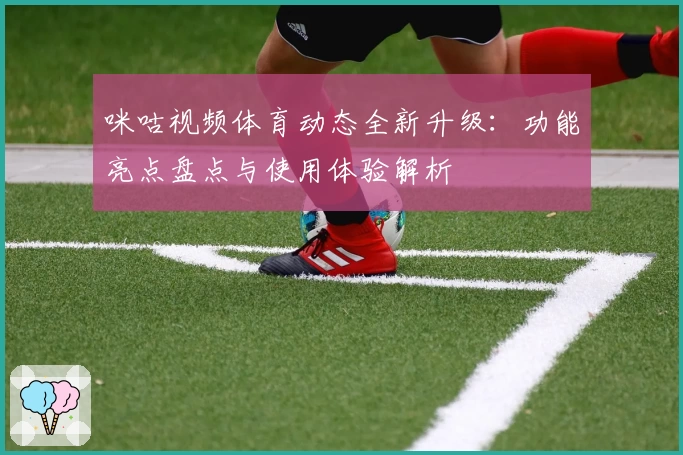 咪咕视频体育动态全新升级：功能亮点盘点与使用体验解析