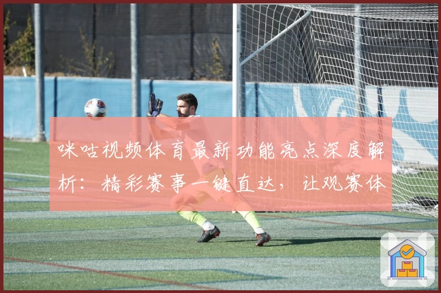 咪咕视频体育最新功能亮点深度解析：精彩赛事一键直达，让观赛体验再升级