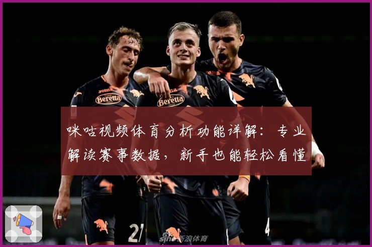 咪咕视频体育分析功能详解：专业解读赛事数据，新手也能轻松看懂比赛
