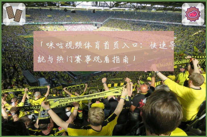 「咪咕视频体育首页入口：快速导航与热门赛事观看指南」
