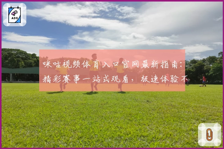 咪咕视频体育入口官网最新指南：精彩赛事一站式观看，极速体验不容错过