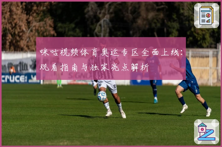 咪咕视频体育奥运专区全面上线：观看指南与独家亮点解析