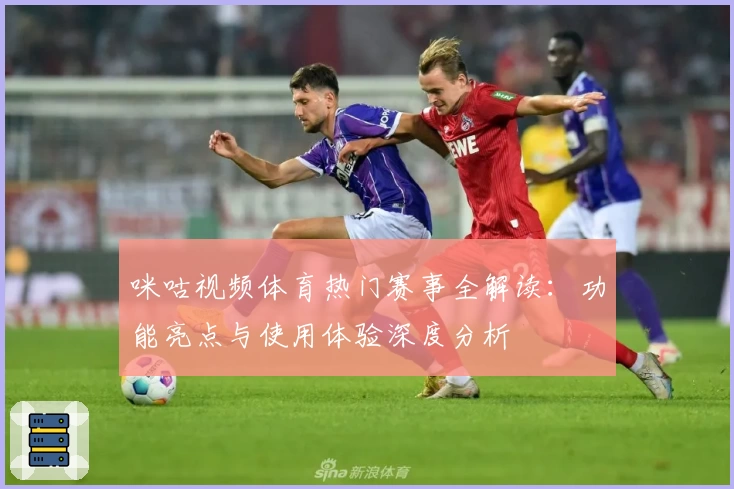 咪咕视频体育热门赛事全解读：功能亮点与使用体验深度分析