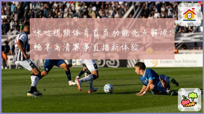 咪咕视频体育首页功能亮点解读：畅享高清赛事直播新体验