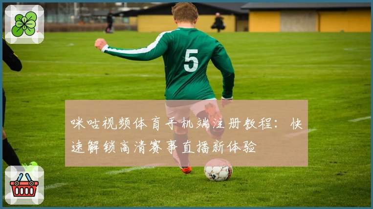 咪咕视频体育手机端注册教程：快速解锁高清赛事直播新体验