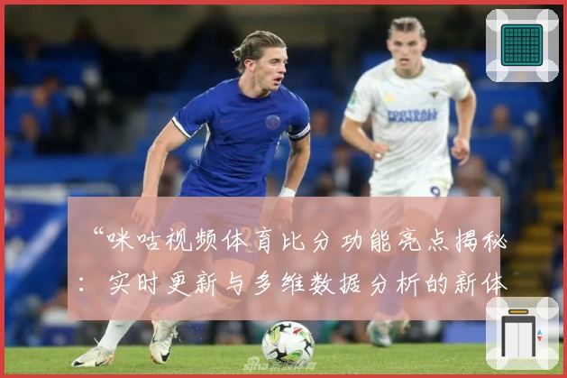 “咪咕视频体育比分功能亮点揭秘:实时更新与多维数据分析的新体验”