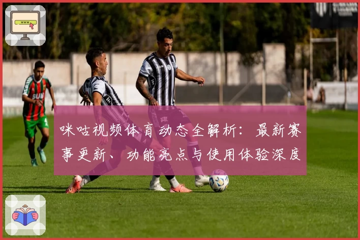 咪咕视频体育动态全解析：最新赛事更新、功能亮点与使用体验深度评测