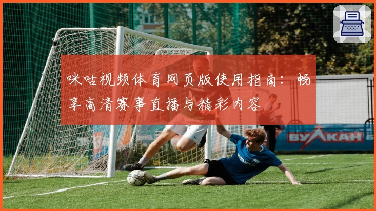 咪咕视频体育网页版使用指南：畅享高清赛事直播与精彩内容