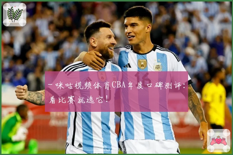 - 咪咕视频体育CBA年度口碑测评：看比赛就选它！