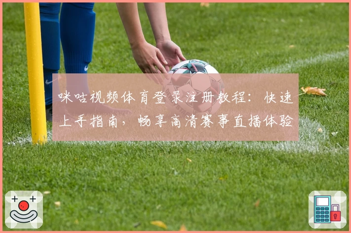 咪咕视频体育登录注册教程:快速上手指南,畅享高清赛事直播体验!