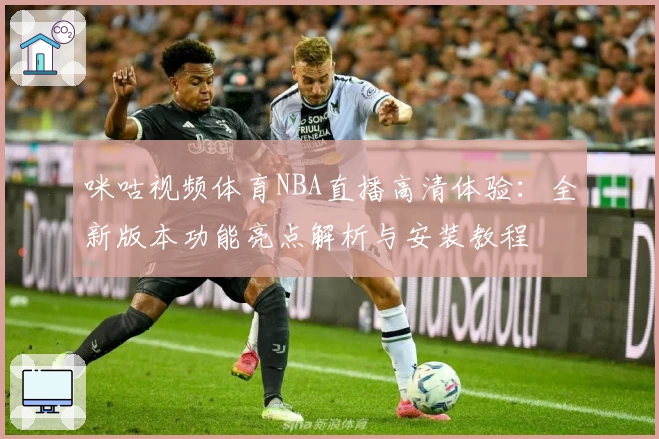 咪咕视频体育NBA直播高清体验:全新版本功能亮点解析与安装教程