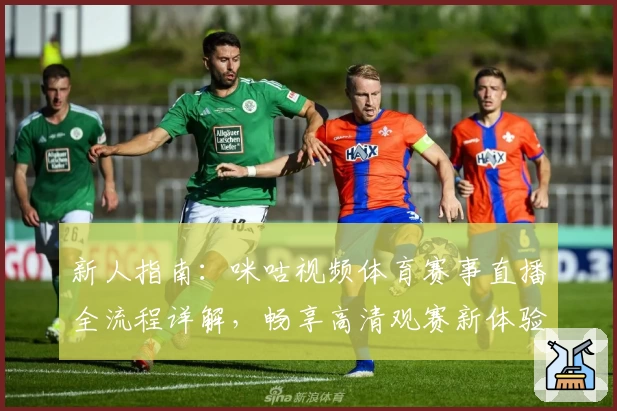 新人指南：咪咕视频体育赛事直播全流程详解，畅享高清观赛新体验
